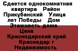Сдается однокомнатная квартира › Район ­ Прикубанский › Улица ­ 40 лет Победы › Дом ­ 33/1 › Этажность дома ­ 10 › Цена ­ 14 000 - Краснодарский край, Краснодар г. Недвижимость » Квартиры аренда   